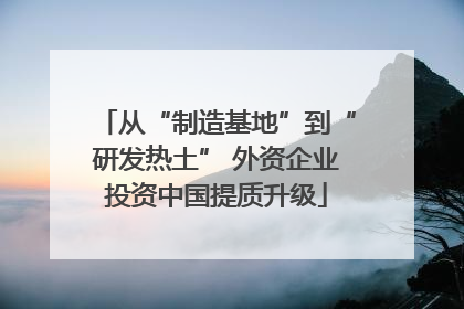 从“制造基地”到“研发热土” 外资企业投资中国提质升级