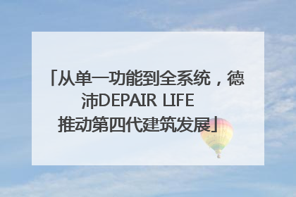 从单一功能到全系统，德沛DEPAIR LIFE推动第四代建筑发展