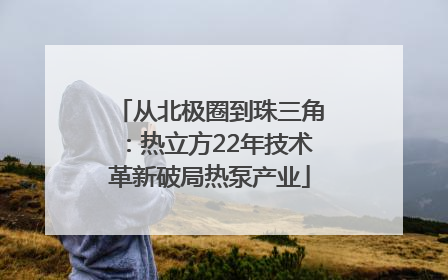从北极圈到珠三角：热立方22年技术革新破局热泵产业