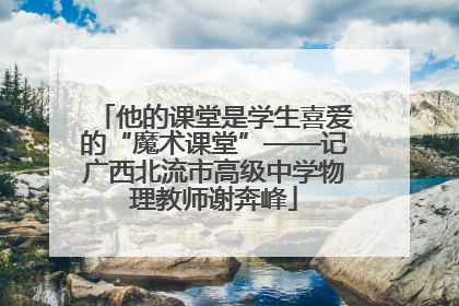 他的课堂是学生喜爱的“魔术课堂”——记广西北流市高级中学物理教师谢奔峰