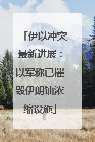伊以冲突最新进展：以军称已摧毁伊朗铀浓缩设施