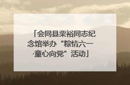 会同县粟裕同志纪念馆举办“粽情六一·童心向党”活动