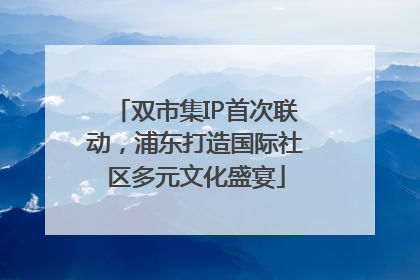 双市集IP首次联动，浦东打造国际社区多元文化盛宴
