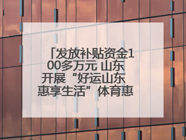 发放补贴资金100多万元 山东开展“好运山东 惠享生活”体育惠民补贴活动