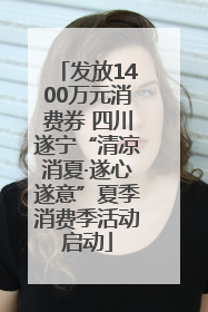 发放1400万元消费券 四川遂宁“清凉消夏·遂心遂意”夏季消费季活动启动