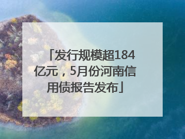 发行规模超184亿元，5月份河南信用债报告发布