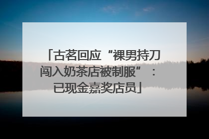 古茗回应“裸男持刀闯入奶茶店被制服”：已现金嘉奖店员
