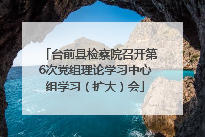 台前县检察院召开第6次党组理论学习中心组学习（扩大）会