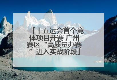 十五运会首个竞体项目开赛 广州赛区“高质量办赛”进入实战阶段