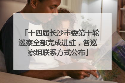十四届长沙市委第十轮巡察全部完成进驻，各巡察组联系方式公布