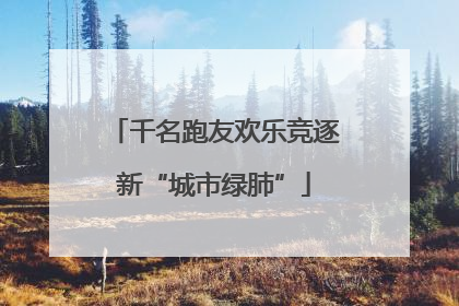 千名跑友欢乐竞逐新“城市绿肺”