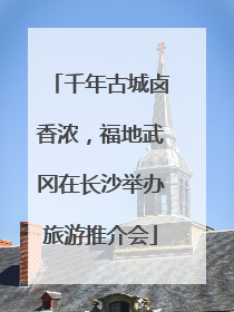 千年古城卤香浓，福地武冈在长沙举办旅游推介会