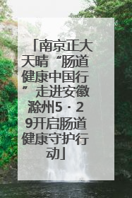 南京正大天晴“肠道健康中国行”走进安徽滁州5・29开启肠道健康守护行动