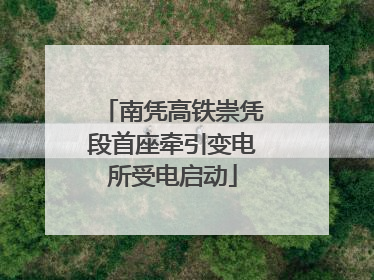 南凭高铁崇凭段首座牵引变电所受电启动