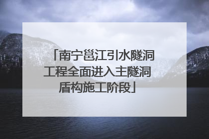 南宁邕江引水隧洞工程全面进入主隧洞盾构施工阶段