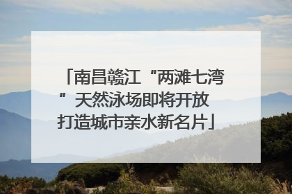 南昌赣江“两滩七湾”天然泳场即将开放 打造城市亲水新名片