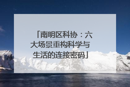 南明区科协：六大场景重构科学与生活的连接密码
