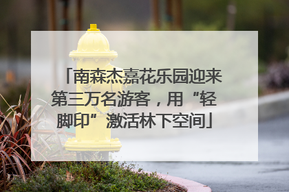 南森杰嘉花乐园迎来第三万名游客，用“轻脚印”激活林下空间