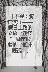卜翌：骑行滨江——假日上路的文旅“蹊径” 城市形象的“低速凝视”