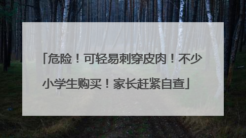 危险！可轻易刺穿皮肉！不少小学生购买！家长赶紧自查