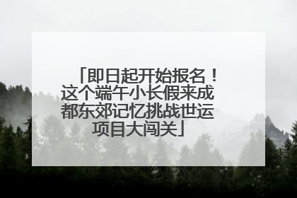 即日起开始报名！这个端午小长假来成都东郊记忆挑战世运项目大闯关
