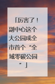 厉害了！副中心这个大公园成全市首个“全域零碳公园”