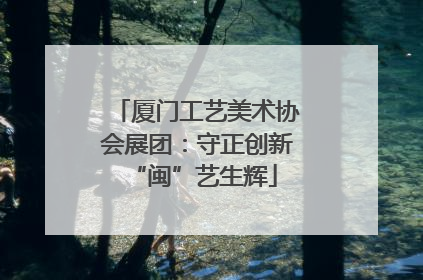 厦门工艺美术协会展团：守正创新 “闽”艺生辉