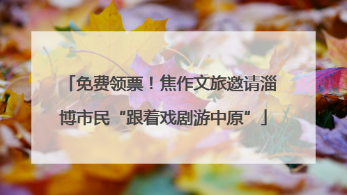 免费领票！焦作文旅邀请淄博市民“跟着戏剧游中原”