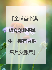全球首个满级QQ即将诞生：拥有者继承其父账号