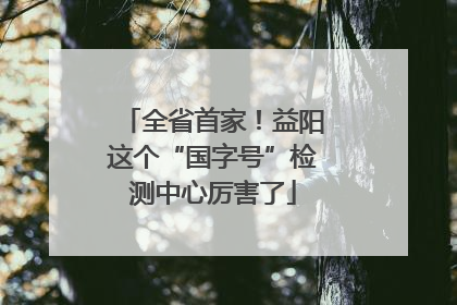 全省首家！益阳这个“国字号”检测中心厉害了