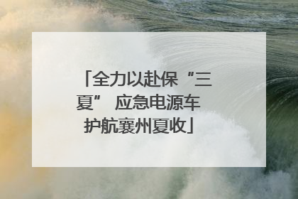 全力以赴保“三夏” 应急电源车护航襄州夏收