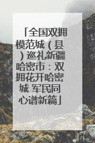 全国双拥模范城（县）巡礼新疆哈密市：双拥花开哈密城 军民同心谱新篇