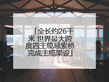 全长约26千米 世界最大跨度四主缆悬索桥完成主缆架设