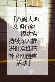 八闽大地 文明有象——福建省持续深入推进群众性精神文明创建活动