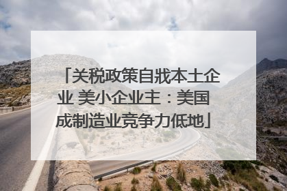 关税政策自戕本土企业 美小企业主：美国成制造业竞争力低地