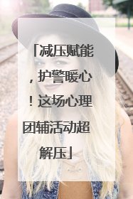 减压赋能，护警暖心！这场心理团辅活动超解压