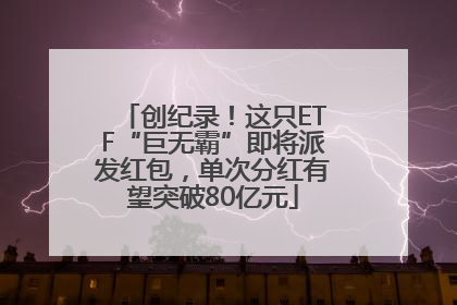 创纪录！这只ETF“巨无霸”即将派发红包，单次分红有望突破80亿元