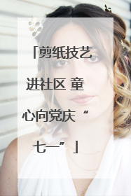 剪纸技艺进社区 童心向党庆“七一”