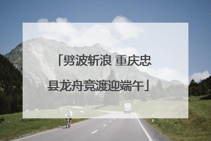 劈波斩浪 重庆忠县龙舟竞渡迎端午