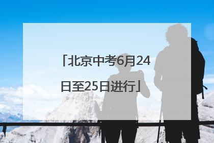 北京中考6月24日至25日进行