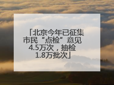 北京今年已征集市民“点检”意见4.5万次，抽检1.8万批次