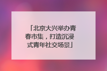 北京大兴举办青春市集，打造沉浸式青年社交场景