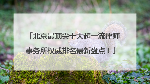 北京最顶尖十大超一流律师事务所权威排名最新盘点！