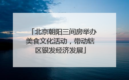 北京朝阳三间房举办美食文化活动，带动辖区银发经济发展