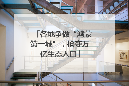 各地争做“鸿蒙第一城”，抢夺万亿生态入口