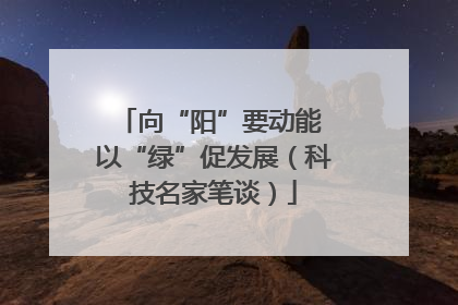 向“阳”要动能 以“绿”促发展（科技名家笔谈）