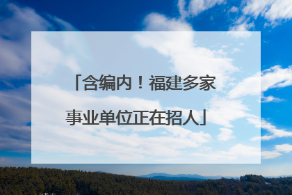 含编内！福建多家事业单位正在招人