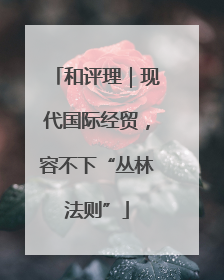 和评理｜现代国际经贸，容不下“丛林法则”