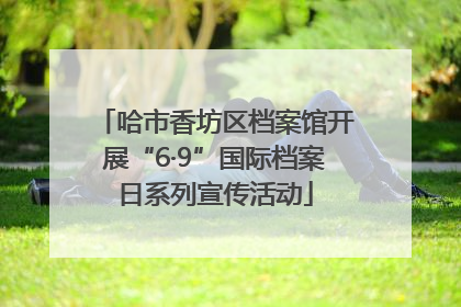 哈市香坊区档案馆开展“6·9”国际档案日系列宣传活动