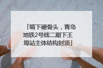啃下硬骨头，青岛地铁2号线二期下王埠站主体结构封顶